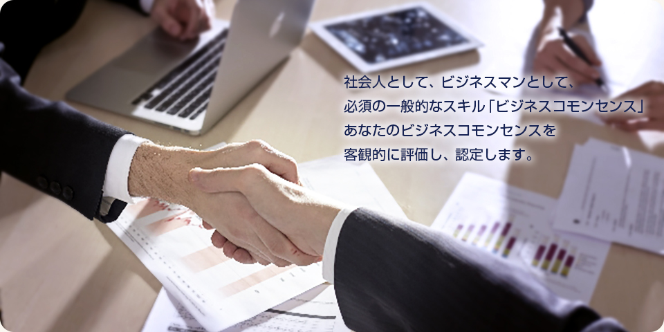 社会人として、ビジネスマンとして、必須の一般的なスキル「ビジネスコモンセンス」あなたのビジネスコモンセンスを客観的に評価し、認定します。